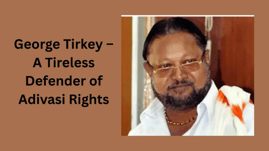 George Tirkey – A Tireless Defender Of Adivasi Rights